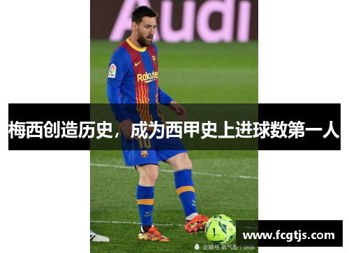 梅西创造历史，成为西甲史上进球数第一人