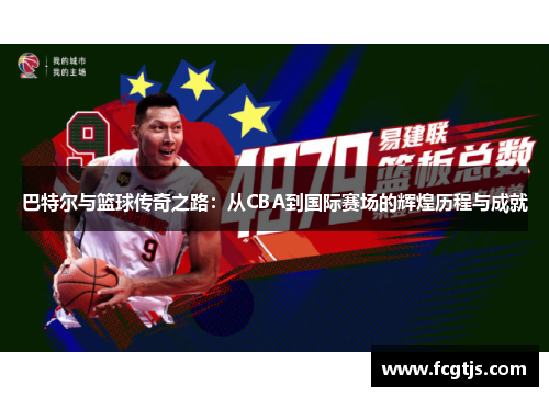 巴特尔与篮球传奇之路：从CBA到国际赛场的辉煌历程与成就