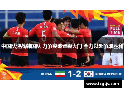 中国队迎战韩国队 力争突破晋级大门 全力以赴争取胜利