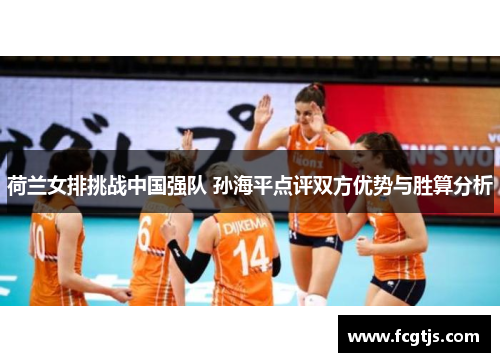 荷兰女排挑战中国强队 孙海平点评双方优势与胜算分析