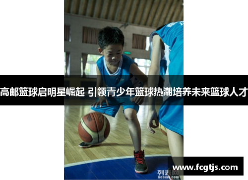 高邮篮球启明星崛起 引领青少年篮球热潮培养未来篮球人才